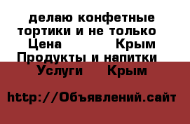 делаю конфетные тортики и не только › Цена ­ 3 500 - Крым Продукты и напитки » Услуги   . Крым